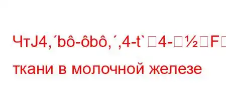 ЧтЈ4,b-b,,4-t`4-FBBсть ткани в молочной железе